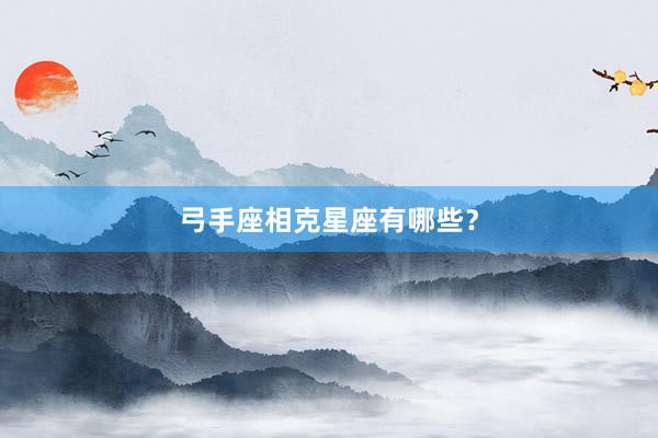 弓手座相克星座有哪些?