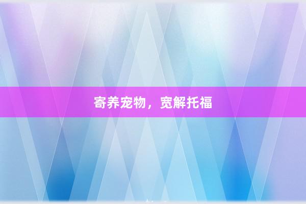 寄养宠物，宽解托福
